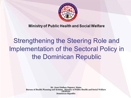 Strengthening the Steering Role and Implementation of the Sectoral Policy in the Dominican Republic Mr. Juan Esteban Peguero Mateo Bureau of Health Planning.