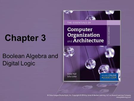 Chapter 3 Boolean Algebra and Digital Logic. 2 Chapter 3 Objectives Understand the relationship between Boolean logic and digital computer circuits. Learn.