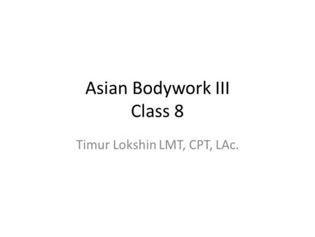 Asian Bodywork III Class 8 Timur Lokshin LMT, CPT, LAc.