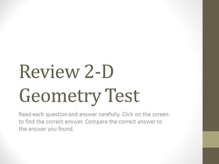 Review 2-D Geometry Test Read each question and answer carefully. Click on the screen to find the correct answer. Compare the correct answer to the answer.