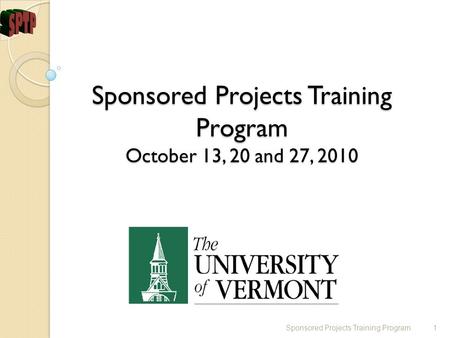 Sponsored Projects Training Program October 13, 20 and 27, 2010 Sponsored Projects Training Program1.