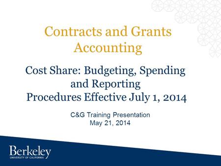 Contracts and Grants Accounting C&G Training Presentation May 21, 2014 Cost Share: Budgeting, Spending and Reporting Procedures Effective July 1, 2014.