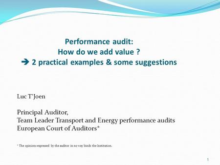 Performance audit: How do we add value ?  2 practical examples & some suggestions Luc T‘Joen Principal Auditor, Team Leader Transport and Energy performance.