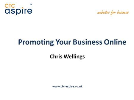 Promoting Your Business Online Chris Wellings www.ctc-aspire.co.uk.