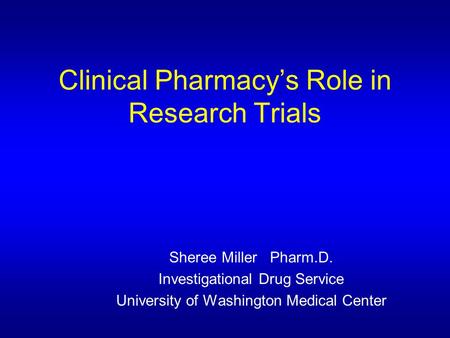 Clinical Pharmacy’s Role in Research Trials Sheree Miller Pharm.D. Investigational Drug Service University of Washington Medical Center.