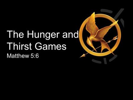 The Hunger and Thirst Games Matthew 5:6. Blessed are those who hunger and thirst for righteousness, for they will be filled. Matthew 5:6 Happiness begins.