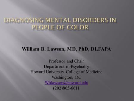 William B. Lawson, MD, PhD, DLFAPA Professor and Chair Department of Psychiatry Howard University College of Medicine Washington, DC