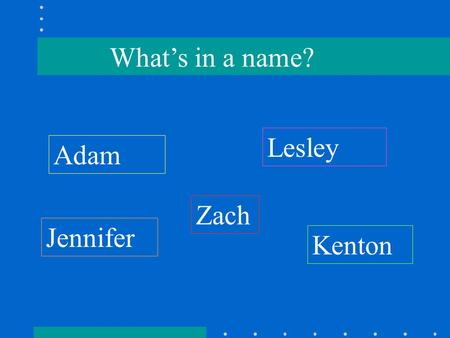 What’s in a name? Adam Lesley Jennifer Zach Kenton.