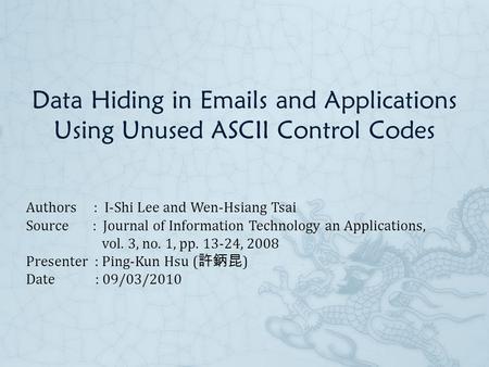 Data Hiding in Emails and Applications Using Unused ASCII Control Codes Authors : I-Shi Lee and Wen-Hsiang Tsai Source : Journal of Information Technology.