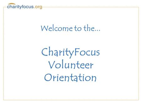 Welcome to the... CharityFocus Volunteer Orientation.