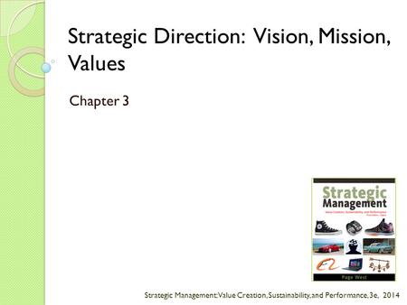 Strategic Management: Value Creation, Sustainability, and Performance, 3e, 2014 Strategic Direction: Vision, Mission, Values Chapter 3.