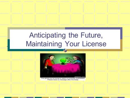 Anticipating the Future, Maintaining Your License
