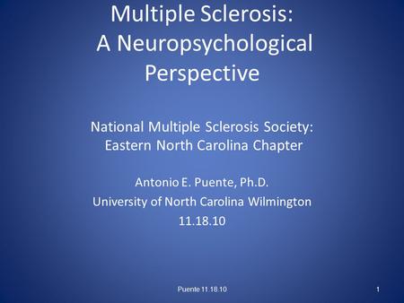 Multiple Sclerosis: A Neuropsychological Perspective National Multiple Sclerosis Society: Eastern North Carolina Chapter Antonio E. Puente, Ph.D. University.