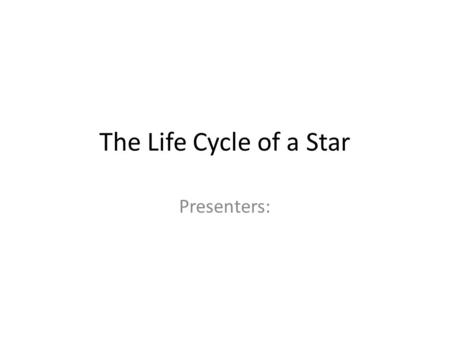 The Life Cycle of a Star Presenters:. The Life Cycle of a Low-Mass Star Stellar Nebula Giant White Dwarf.