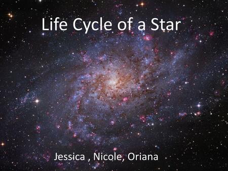 Life Cycle of a Star Jessica , Nicole, Oriana.