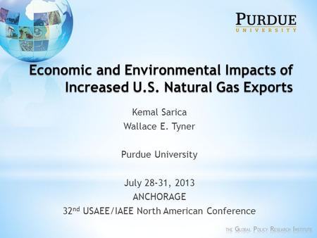 Economic and Environmental Impacts of Increased U.S. Natural Gas Exports Kemal Sarica Wallace E. Tyner Purdue University July 28-31, 2013 ANCHORAGE 32.