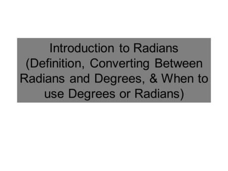 Introduction to Radians (Definition, Converting Between Radians and Degrees, & When to use Degrees or Radians)