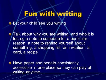 Fun with writing Let your child see you writing Talk about why you are writing, and who it is for, eg a note to someone for a particular reason, a note.