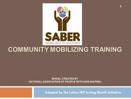 COMMUNITY MOBILIZING TRAINING COMMUNITY MOBILIZING TRAINING MODEL CREATED BY NATIONAL ASSOCIATION OF PEOPLE WITH AIDS (NAPWA) Adapted by the Latino HIV.