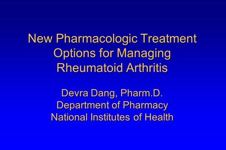 New Pharmacologic Treatment Options for Managing Rheumatoid Arthritis Devra Dang, Pharm.D. Department of Pharmacy National Institutes of Health.