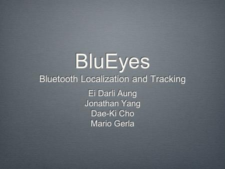 BluEyes Bluetooth Localization and Tracking Ei Darli Aung Jonathan Yang Dae-Ki Cho Mario Gerla Ei Darli Aung Jonathan Yang Dae-Ki Cho Mario Gerla.
