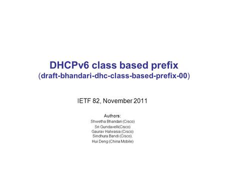 DHCPv6 class based prefix (draft-bhandari-dhc-class-based-prefix-00) IETF 82, November 2011 Authors: Shwetha Bhandari (Cisco) Sri Gundavelli(Cisco) Gaurav.