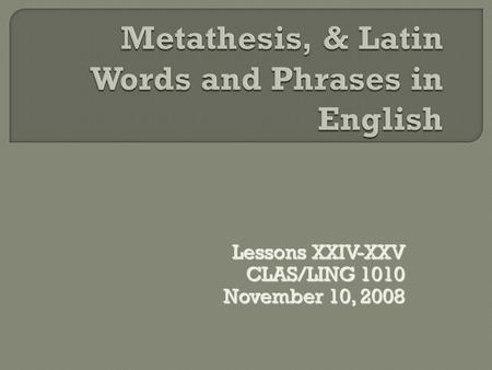 Lessons XXIV-XXV CLAS/LING 1010 November 10, 2008.
