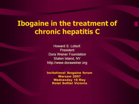 Ibogaine in the treatment of chronic hepatitis C Howard S. Lotsof. President Dora Weiner Foundation Staten Island, NY  Invitational.