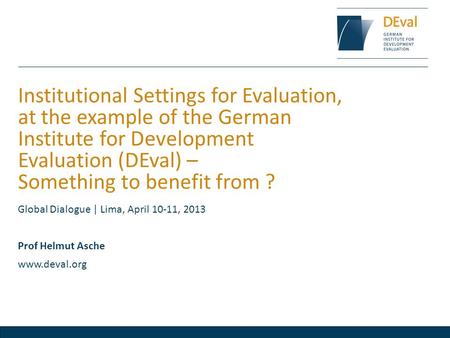 Institutional Settings for Evaluation, at the example of the German Institute for Development Evaluation (DEval) – Something to benefit from ? Global Dialogue.