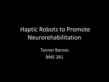 Haptic Robots to Promote Neurorehabilitation Tanner Barnes BME 281.