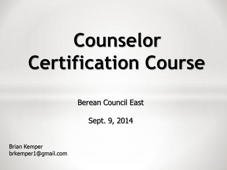 Counselor Certification Course Berean Council East Sept. 9, 2014 Brian Kemper