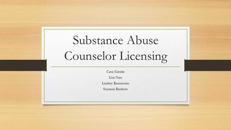 Substance Abuse Counselor Licensing Cassi Gatzke Lisa Narr Lindsey Rasmussen Suzanne Riederer.