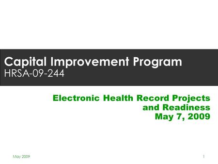May 20091 Capital Improvement Program HRSA-09-244 Electronic Health Record Projects and Readiness May 7, 2009.
