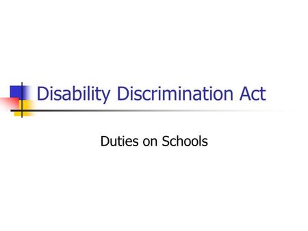 Disability Discrimination Act Duties on Schools. Disability Discrimination Act 1995 duty not to discriminate against disabled people in relation to employment.