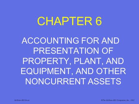 CHAPTER 6 ACCOUNTING FOR AND PRESENTATION OF PROPERTY, PLANT, AND EQUIPMENT, AND OTHER NONCURRENT ASSETS McGraw-Hill/Irwin©The McGraw-Hill Companies, Inc.,