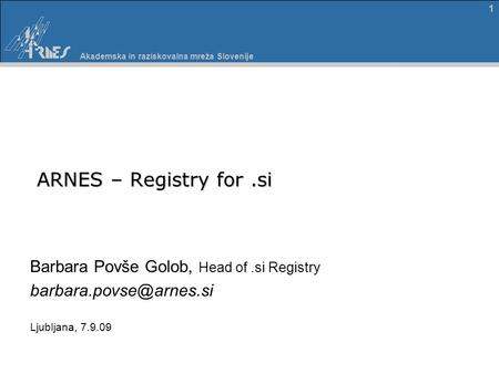 Akademska in raziskovalna mreža Slovenije 1 ARNES – Registry for.si ARNES – Registry for.si Barbara Povše Golob, Head of.si Registry