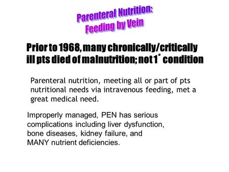 Prior to 1968, many chronically/critically ill pts died of malnutrition; not 1˚ condition Parenteral nutrition, meeting all or part of pts nutritional.