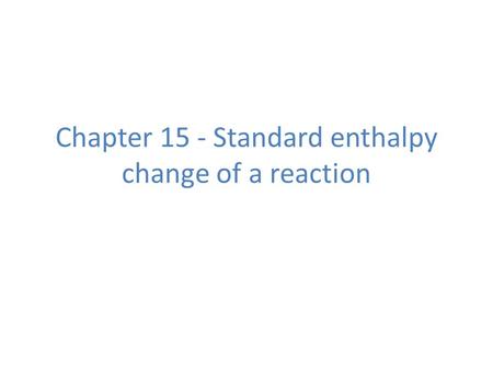 Chapter 15 - Standard enthalpy change of a reaction