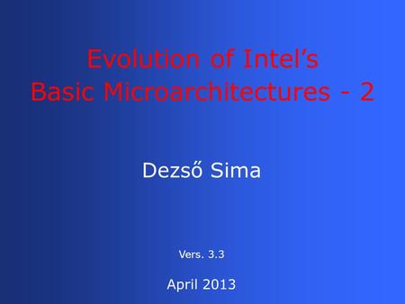 Dezső Sima Evolution of Intel’s Basic Microarchitectures - 2 April 2013 Vers. 3.3.
