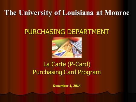 The University of Louisiana at Monroe PURCHASING DEPARTMENT La Carte (P-Card) Purchasing Card Program December 1, 2014.