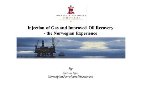 Injection of Gas and Improved Oil Recovery - the Norwegian Experience By Steinar Njå, Norwegian Petroleum Directorate.