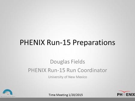 Time Meeting 1/20/2015 PHENIX Run-15 Preparations Douglas Fields PHENIX Run-15 Run Coordinator University of New Mexico.