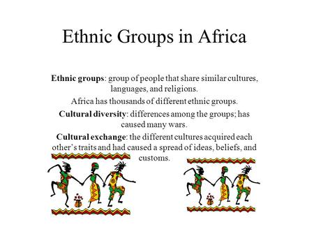 Ethnic Groups in Africa Ethnic groups: group of people that share similar cultures, languages, and religions. Africa has thousands of different ethnic.