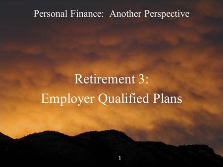 1 Personal Finance: Another Perspective Retirement 3: Employer Qualified Plans.