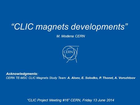 M. Modena CERN Acknowledgments: CERN TE-MSC CLIC Magnets Study Team: A. Aloev, E. Solodko, P. Thonet, A. Vorozhtsov “CLIC magnets developments” “CLIC Project.