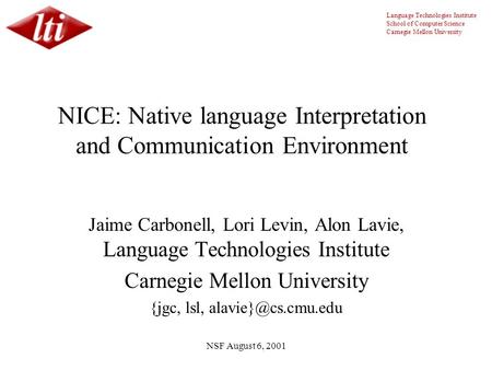 Language Technologies Institute School of Computer Science Carnegie Mellon University NSF August 6, 2001 NICE: Native language Interpretation and Communication.