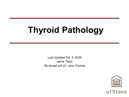 Thyroid Pathology Last Updated Oct. 5, 2006 Jamie Tibbo Reviewed with Dr. Jane Thomas.