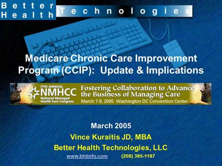 Medicare Chronic Care Improvement Program (CCIP): Update & Implications March 2005 Vince Kuraitis JD, MBA Better Health Technologies, LLC www.bhtinfo.comwww.bhtinfo.com.