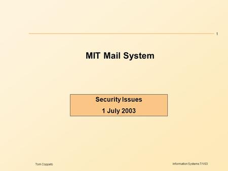1 Information Systems 7/1/03 Tom Coppeto MIT Mail System Security Issues 1 July 2003.