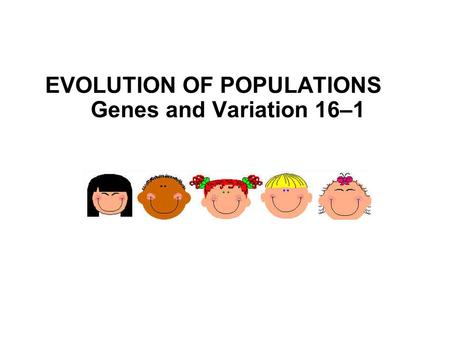 EVOLUTION OF POPULATIONS Genes and Variation 16–1